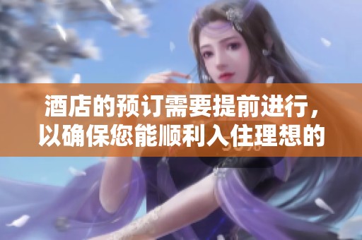 酒店的预订需要提前进行，以确保您能顺利入住理想的房间和服务