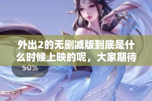 外出2的无删减版到底是什么时候上映的呢，大家期待吗