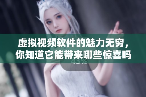 虚拟视频软件的魅力无穷，你知道它能带来哪些惊喜吗