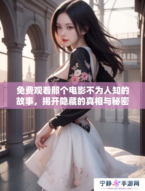 免费观看那个电影不为人知的故事，揭开隐藏的真相与秘密。