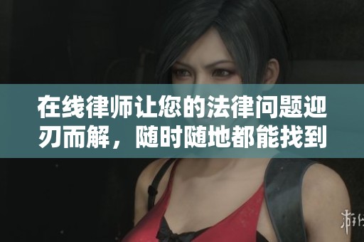 在线律师让您的法律问题迎刃而解，随时随地都能找到专业支持