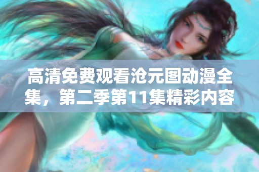 高清免费观看沧元图动漫全集，第二季第11集精彩内容解析