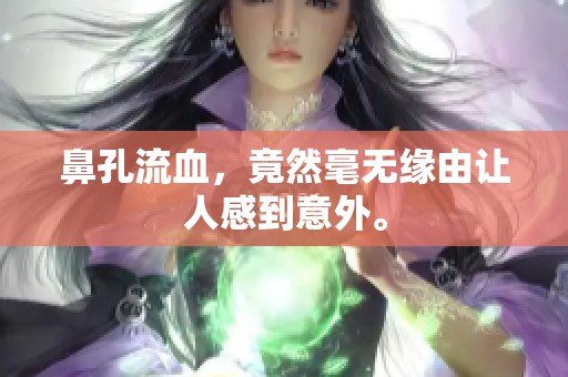 鼻孔流血，竟然毫无缘由让人感到意外。
