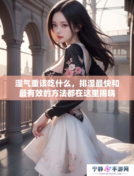 湿气重该吃什么，排湿最快和最有效的方法都在这里揭晓