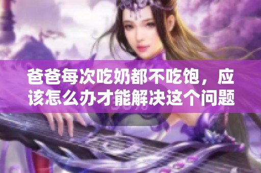 爸爸每次吃奶都不吃饱，应该怎么办才能解决这个问题呢