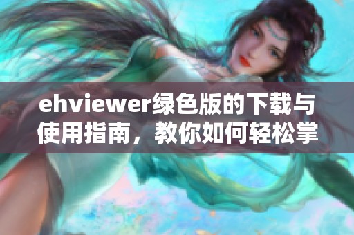 ehviewer绿色版的下载与使用指南，教你如何轻松掌握这款工具