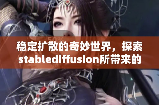 稳定扩散的奇妙世界，探索stablediffusion所带来的无穷可能性