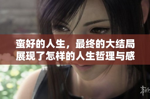蛮好的人生，最终的大结局展现了怎样的人生哲理与感悟呢？