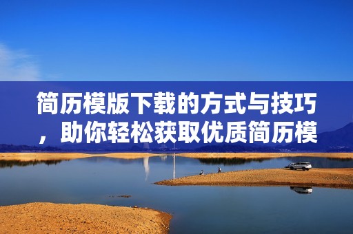 简历模版下载的方式与技巧，助你轻松获取优质简历模版