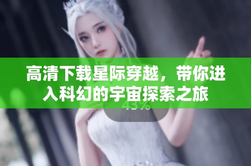 高清下载星际穿越，带你进入科幻的宇宙探索之旅