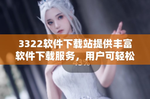 3322软件下载站提供丰富软件下载服务，用户可轻松获取各种应用和工具