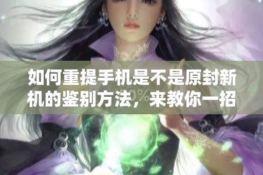 如何重提手机是不是原封新机的鉴别方法，来教你一招轻松识别