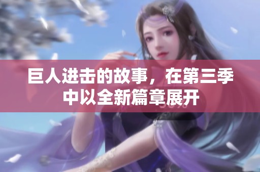 巨人进击的故事，在第三季中以全新篇章展开
