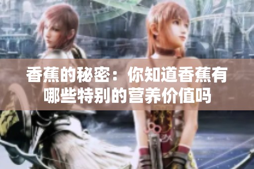 香蕉的秘密：你知道香蕉有哪些特别的营养价值吗