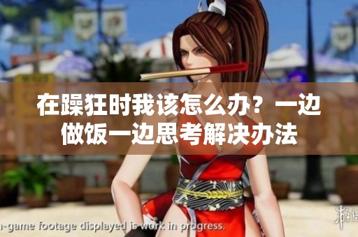 在躁狂时我该怎么办？一边做饭一边思考解决办法