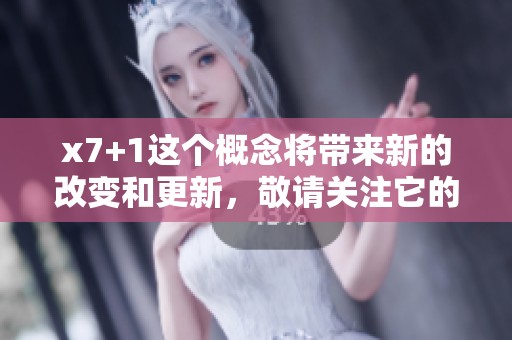 x7+1这个概念将带来新的改变和更新，敬请关注它的精彩表现
