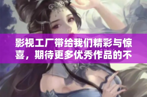 影视工厂带给我们精彩与惊喜，期待更多优秀作品的不断推出