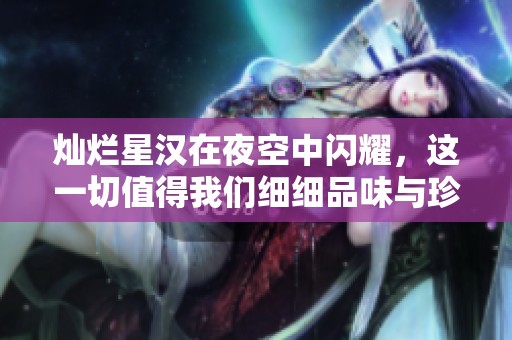 灿烂星汉在夜空中闪耀，这一切值得我们细细品味与珍惜