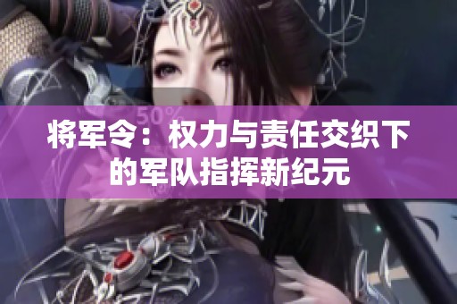 将军令：权力与责任交织下的军队指挥新纪元