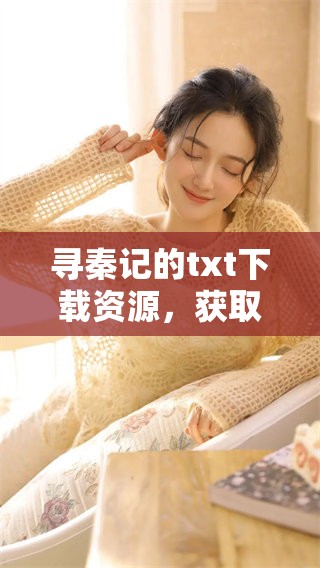寻秦记的txt下载资源，获取完整的寻秦记文本方式揭秘
