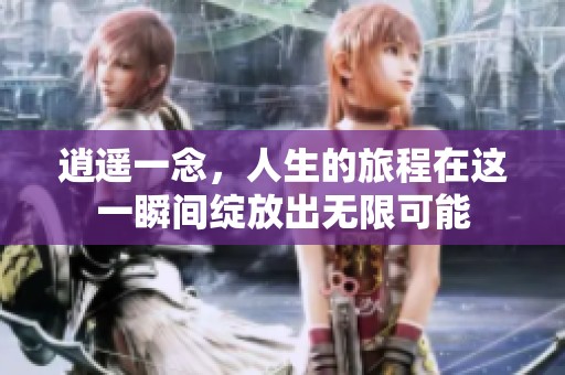逍遥一念，人生的旅程在这一瞬间绽放出无限可能