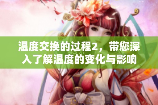 温度交换的过程2，带您深入了解温度的变化与影响