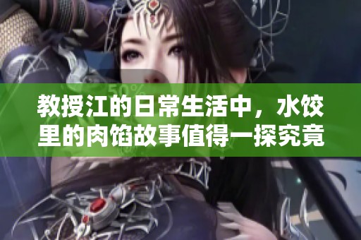 教授江的日常生活中，水饺里的肉馅故事值得一探究竟