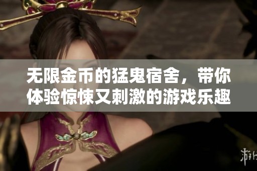无限金币的猛鬼宿舍，带你体验惊悚又刺激的游戏乐趣！