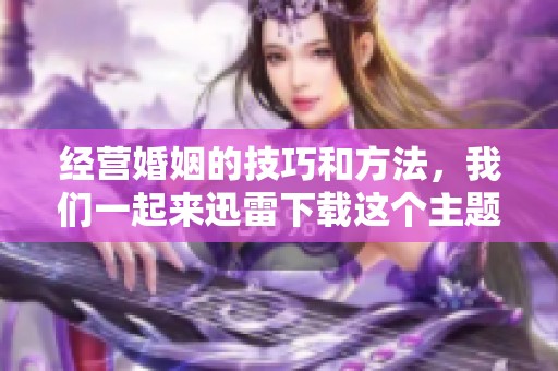 经营婚姻的技巧和方法，我们一起来迅雷下载这个主题探讨。