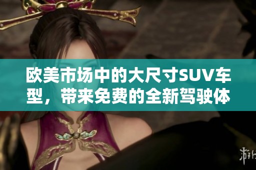 欧美市场中的大尺寸SUV车型，带来免费的全新驾驶体验