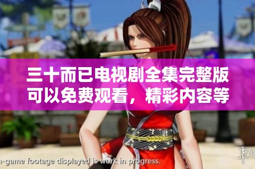 三十而已电视剧全集完整版可以免费观看，精彩内容等你来体验！