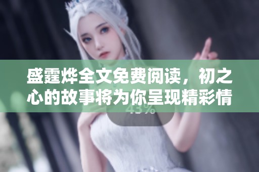 盛霆烨全文免费阅读，初之心的故事将为你呈现精彩情节
