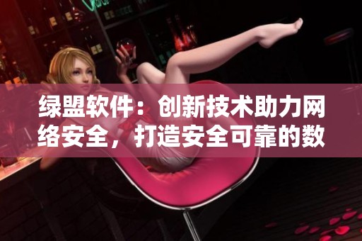 绿盟软件：创新技术助力网络安全，打造安全可靠的数字环境