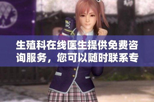 生殖科在线医生提供免费咨询服务，您可以随时联系专家获取帮助