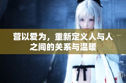 营以爱为，重新定义人与人之间的关系与温暖