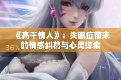 《高干情人》：失眠症带来的情感纠葛与心灵探索