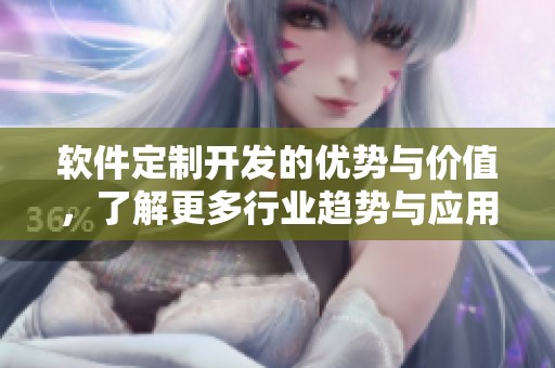 软件定制开发的优势与价值，了解更多行业趋势与应用案例