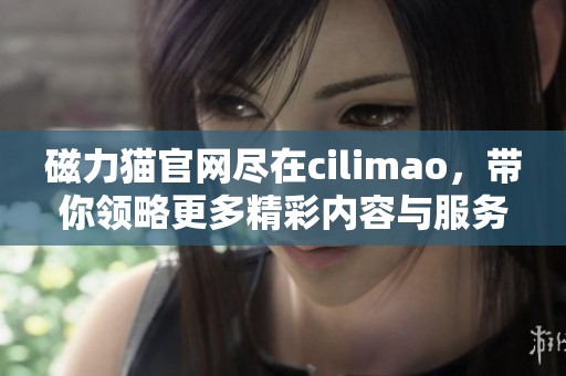 磁力猫官网尽在cilimao，带你领略更多精彩内容与服务