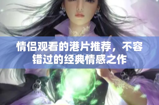 情侣观看的港片推荐，不容错过的经典情感之作