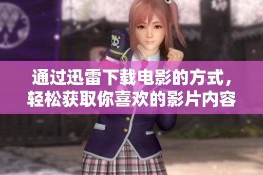通过迅雷下载电影的方式，轻松获取你喜欢的影片内容