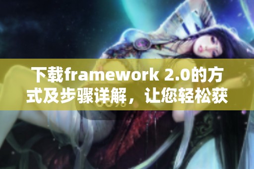 下载framework 2.0的方式及步骤详解，让您轻松获取所需软件