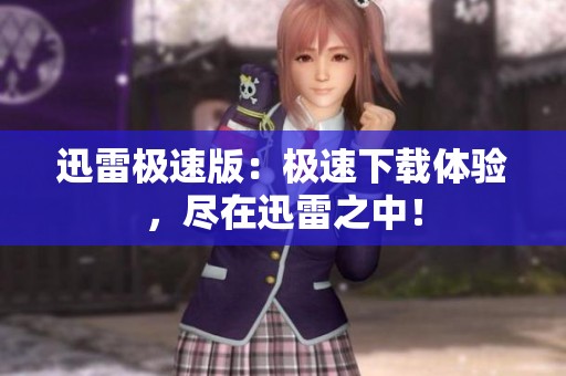 迅雷极速版：极速下载体验，尽在迅雷之中！