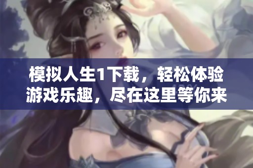 模拟人生1下载，轻松体验游戏乐趣，尽在这里等你来！