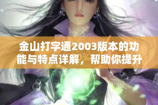 金山打字通2003版本的功能与特点详解，帮助你提升打字速度与技巧