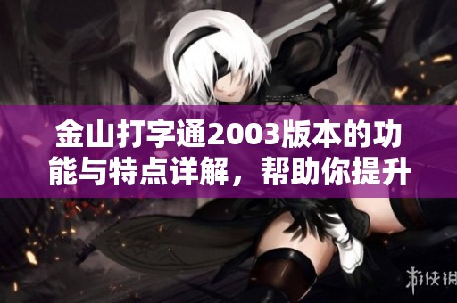 金山打字通2003版本的功能与特点详解，帮助你提升打字速度与技巧