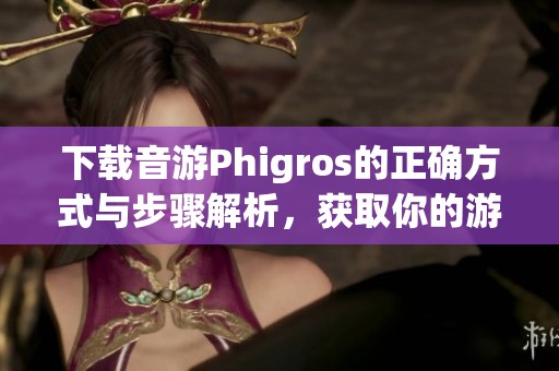 下载音游Phigros的正确方式与步骤解析，获取你的游戏体验！