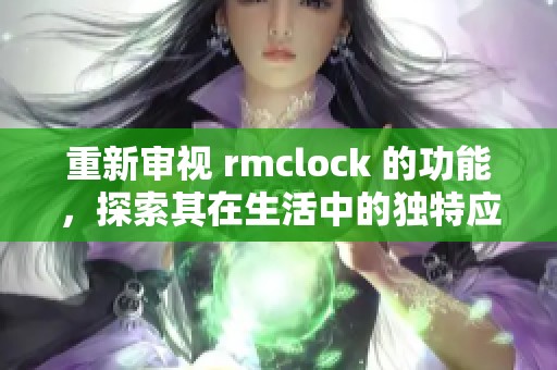 重新审视 rmclock 的功能，探索其在生活中的独特应用方式。