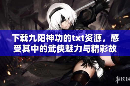 下载九阳神功的txt资源，感受其中的武侠魅力与精彩故事