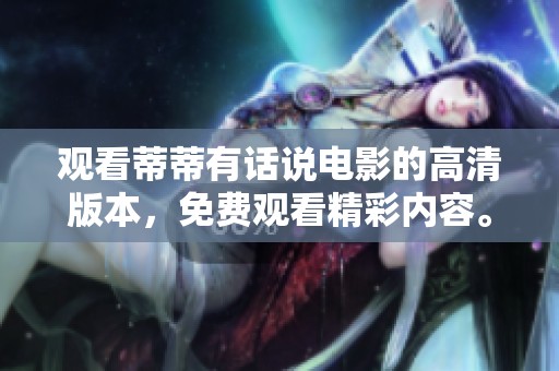 观看蒂蒂有话说电影的高清版本，免费观看精彩内容。