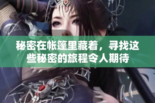 秘密在帐篷里藏着，寻找这些秘密的旅程令人期待